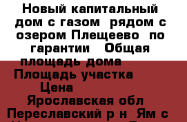 Новый капитальный дом с газом, рядом с озером Плещеево, по гарантии › Общая площадь дома ­ 150 › Площадь участка ­ 10 › Цена ­ 2 990 000 - Ярославская обл., Переславский р-н, Ям с. Недвижимость » Дома, коттеджи, дачи продажа   